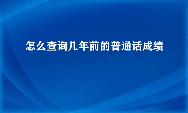 怎么查询几年前的普通话成绩