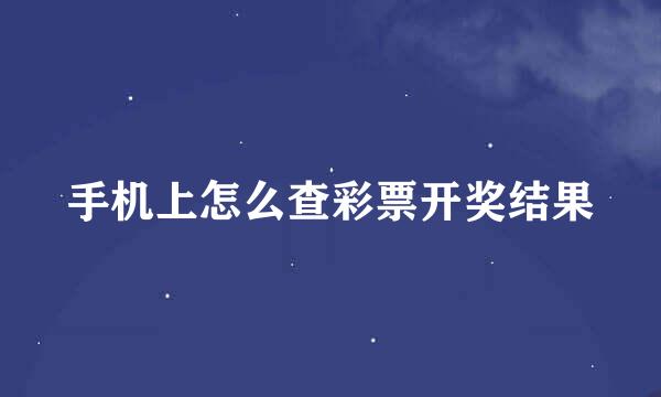 手机上怎么查彩票开奖结果