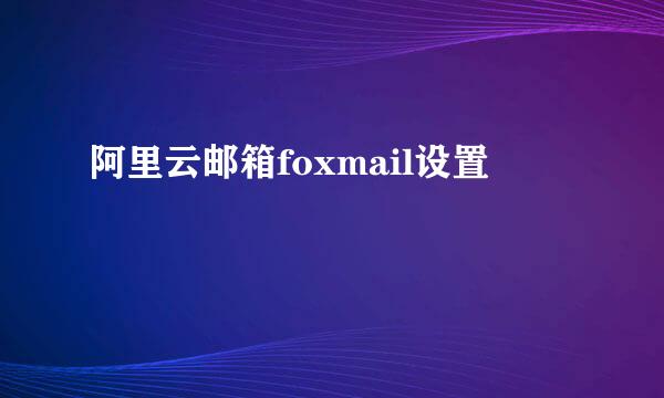 阿里云邮箱foxmail设置