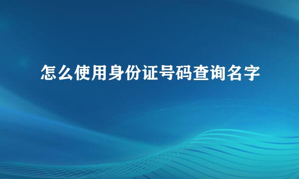 怎么使用身份证号码查询名字