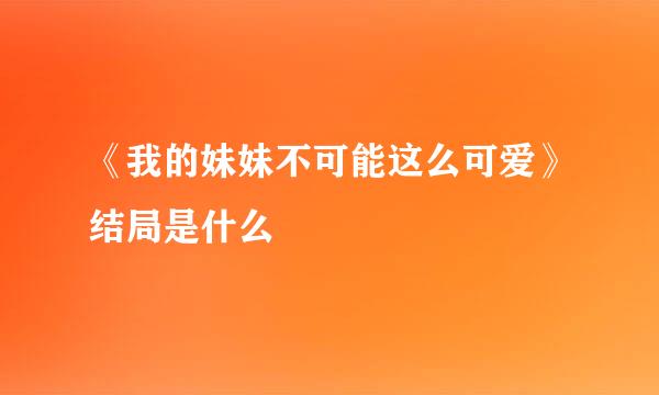 《我的妹妹不可能这么可爱》结局是什么