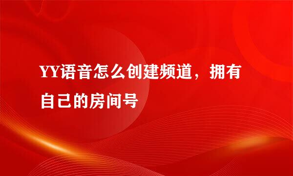 YY语音怎么创建频道，拥有自己的房间号