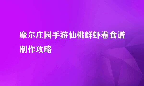 摩尔庄园手游仙桃鲜虾卷食谱制作攻略