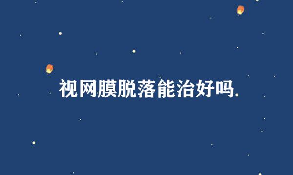 视网膜脱落能治好吗