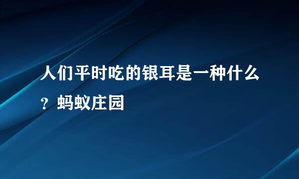 人们平时吃的银耳是一种什么？蚂蚁庄园