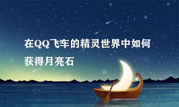 在QQ飞车的精灵世界中如何获得月亮石