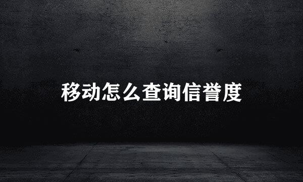 移动怎么查询信誉度