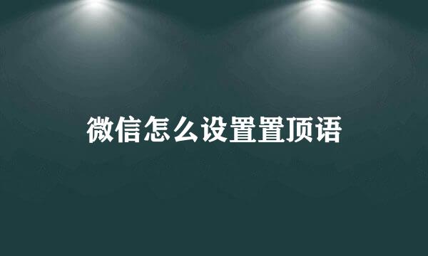 微信怎么设置置顶语