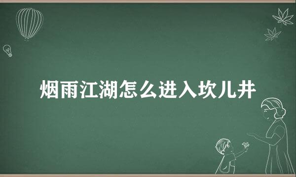 烟雨江湖怎么进入坎儿井