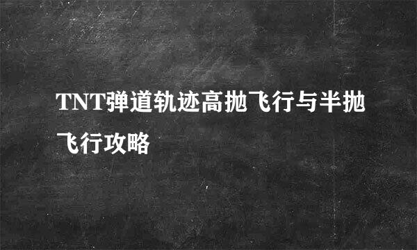 TNT弹道轨迹高抛飞行与半抛飞行攻略