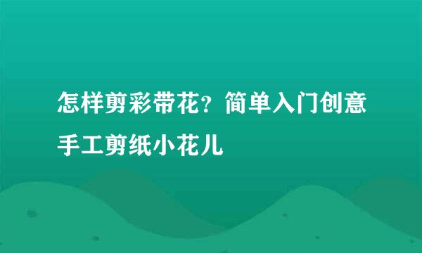 怎样剪彩带花？简单入门创意手工剪纸小花儿