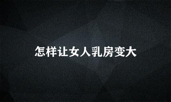 怎样让女人乳房变大