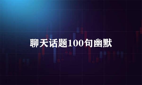 聊天话题100句幽默