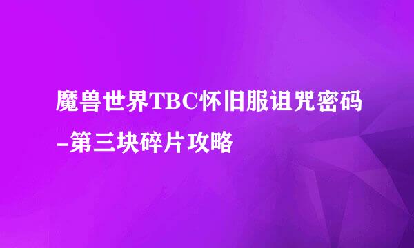魔兽世界TBC怀旧服诅咒密码-第三块碎片攻略