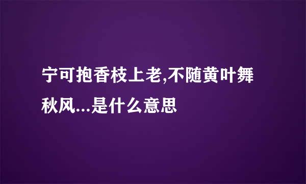 宁可抱香枝上老,不随黄叶舞秋风...是什么意思