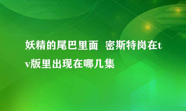 妖精的尾巴里面  密斯特岗在tv版里出现在哪几集