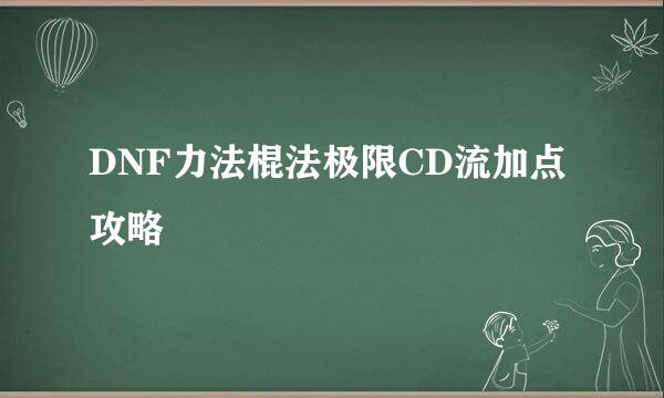 DNF力法棍法极限CD流加点攻略