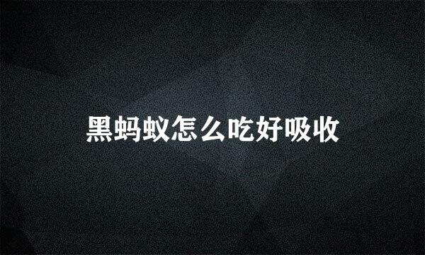 黑蚂蚁怎么吃好吸收