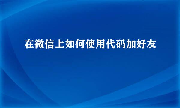 在微信上如何使用代码加好友