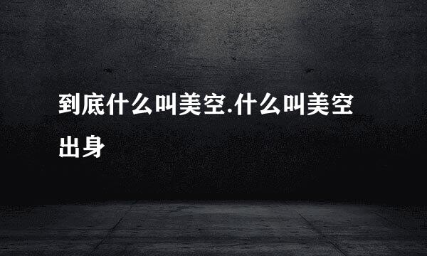 到底什么叫美空.什么叫美空出身