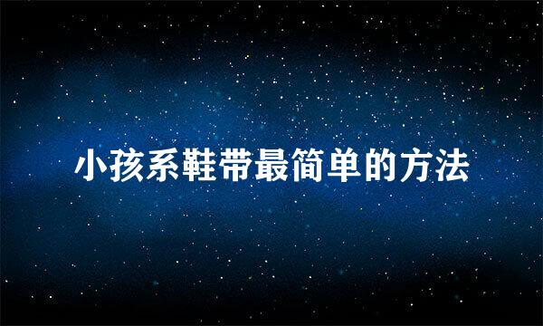 小孩系鞋带最简单的方法