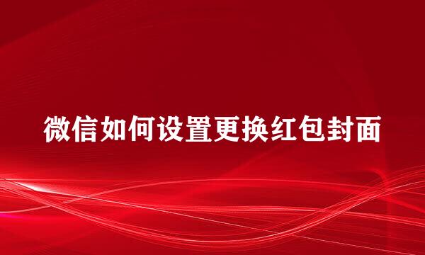 微信如何设置更换红包封面