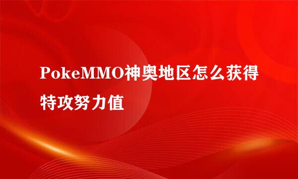 PokeMMO神奥地区怎么获得特攻努力值