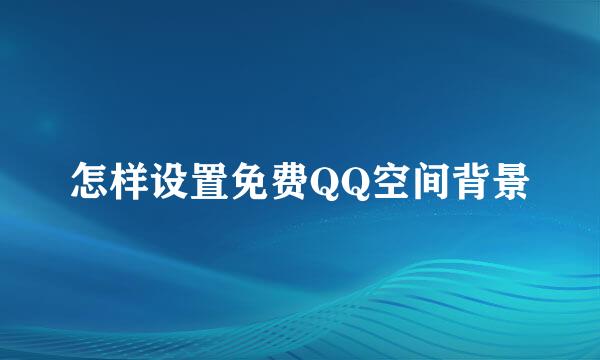 怎样设置免费QQ空间背景
