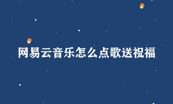 网易云音乐怎么点歌送祝福
