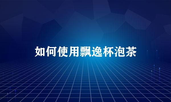 如何使用飘逸杯泡茶