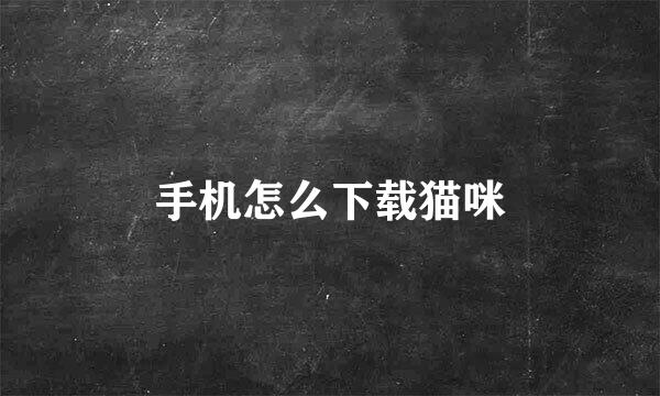 手机怎么下载猫咪
