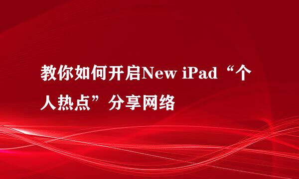 教你如何开启New iPad“个人热点”分享网络
