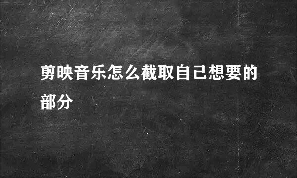 剪映音乐怎么截取自己想要的部分