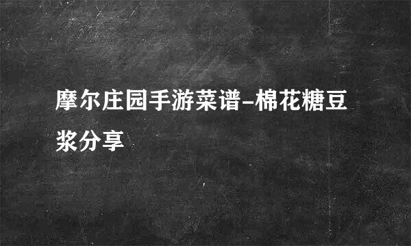 摩尔庄园手游菜谱-棉花糖豆浆分享