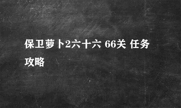 保卫萝卜2六十六 66关 任务攻略
