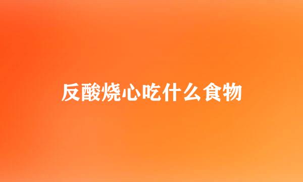 反酸烧心吃什么食物
