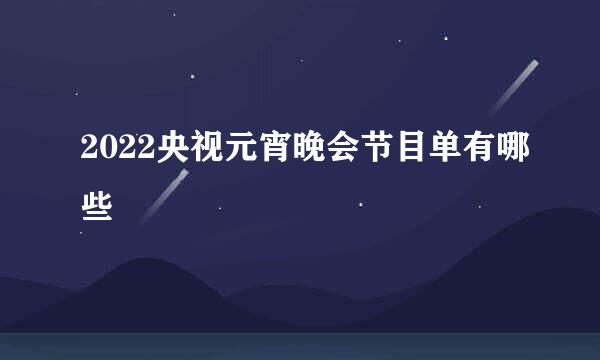 2022央视元宵晚会节目单有哪些