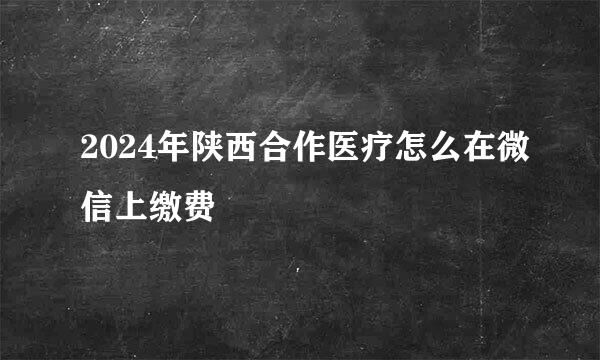 2024年陕西合作医疗怎么在微信上缴费