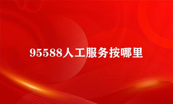 95588人工服务按哪里