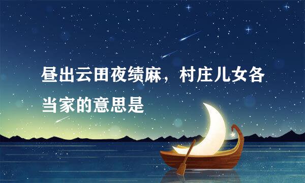 昼出云田夜绩麻，村庄儿女各当家的意思是