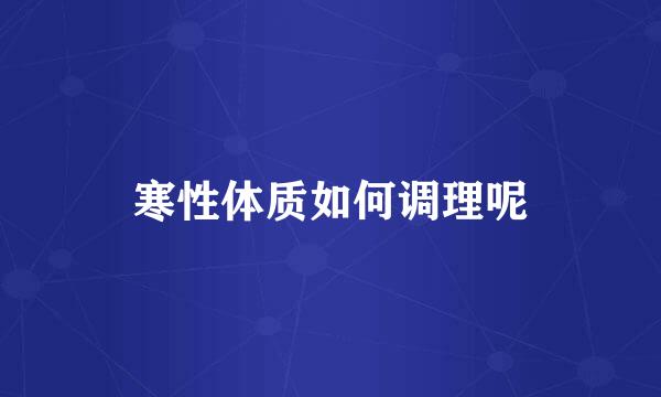寒性体质如何调理呢