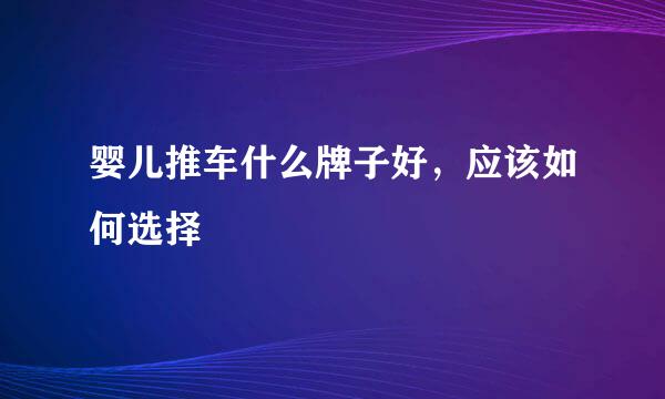 婴儿推车什么牌子好，应该如何选择