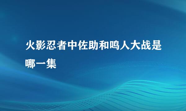 火影忍者中佐助和鸣人大战是哪一集