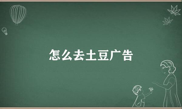 怎么去土豆广告