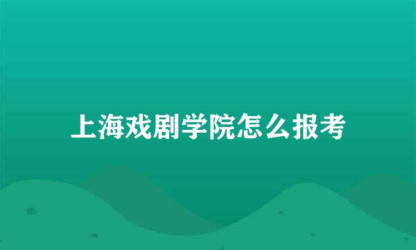 上海戏剧学院怎么报考