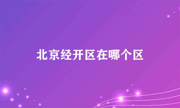 北京经开区在哪个区