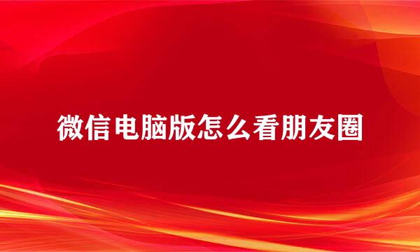 微信电脑版怎么看朋友圈