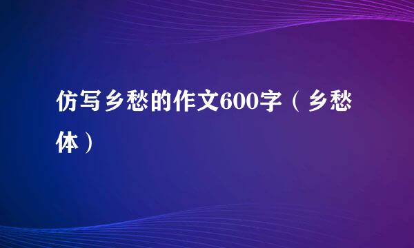 仿写乡愁的作文600字(乡愁体)