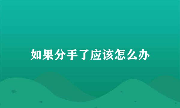 如果分手了应该怎么办
