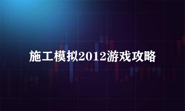 施工模拟2012游戏攻略